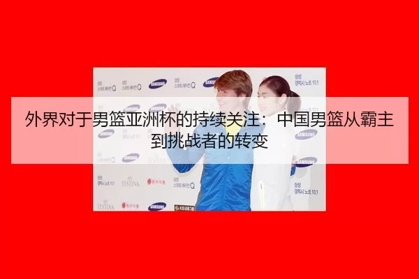外界对于男篮亚洲杯的持续关注：中国男篮从霸主到挑战者的转变